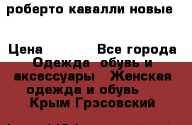 роберто кавалли новые  › Цена ­ 5 500 - Все города Одежда, обувь и аксессуары » Женская одежда и обувь   . Крым,Грэсовский